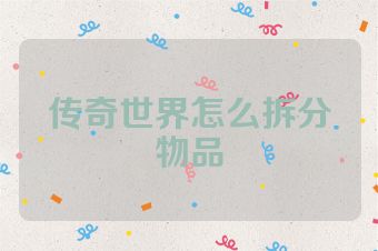 传奇世界怎么拆分物品