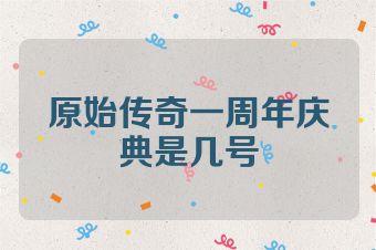 原始传奇一周年庆典是几号