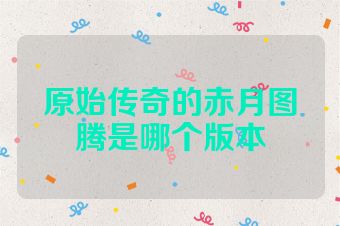 原始传奇的赤月图腾是哪个版本