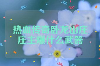 热血传奇卧龙山庄庄主爆什么武器
