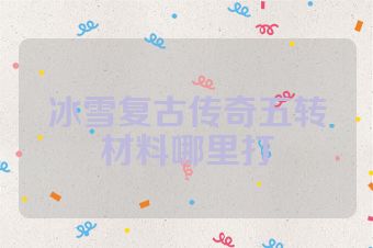 冰雪复古传奇五转材料哪里打