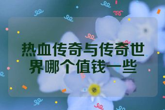 热血传奇与传奇世界哪个值钱一些