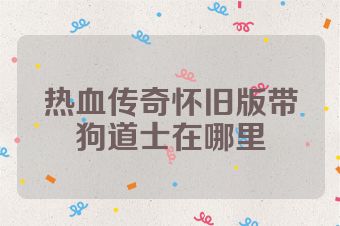 热血传奇怀旧版带狗道士在哪里