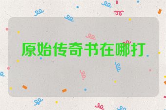 原始传奇书在哪打