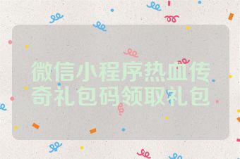 微信小程序热血传奇礼包码领取礼包