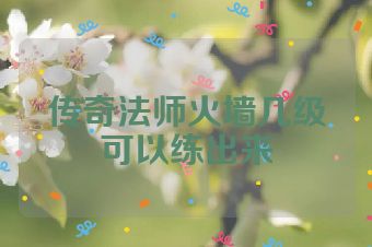 传奇法师火墙几级可以练出来