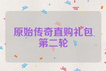 原始传奇直购礼包第二轮