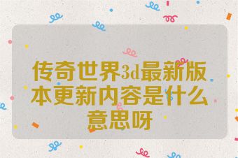 传奇世界3d最新版本更新内容是什么意思呀