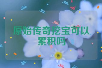 原始传奇挖宝可以累积吗