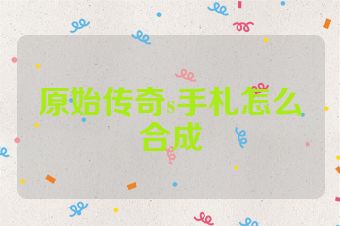 原始传奇s手札怎么合成