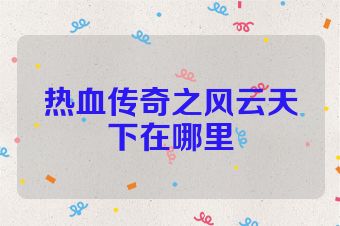 热血传奇之风云天下在哪里