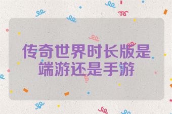 传奇世界时长版是端游还是手游