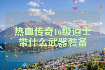 热血传奇16级道士带什么武器装备