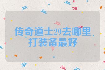 传奇道士29去哪里打装备最好