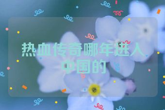 热血传奇哪年进入中国的