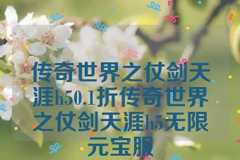 传奇世界之仗剑天涯h50.1折传奇世界之仗剑天涯h5无限元宝服