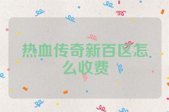 热血传奇新百区怎么收费