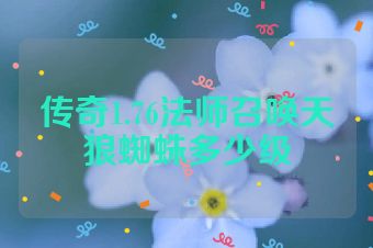 传奇1.76法师召唤天狼蜘蛛多少级