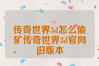 传奇世界3d怎么偷矿传奇世界3d官网旧版本