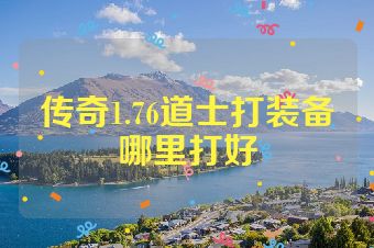 传奇1.76道士打装备哪里打好