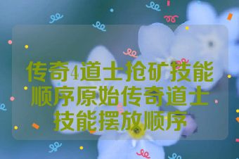传奇4道士抢矿技能顺序原始传奇道士技能摆放顺序