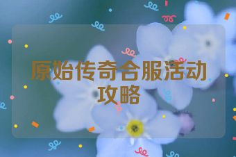 原始传奇合服活动攻略
