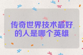 传奇世界技术最好的人是哪个英雄