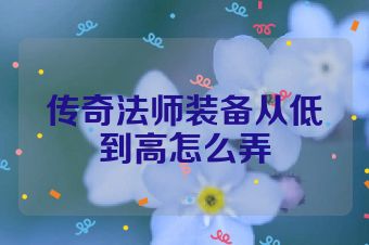 传奇法师装备从低到高怎么弄