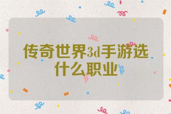 传奇世界3d手游选什么职业