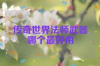 传奇世界法师武器哪个最好用