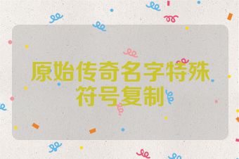 原始传奇名字特殊符号复制