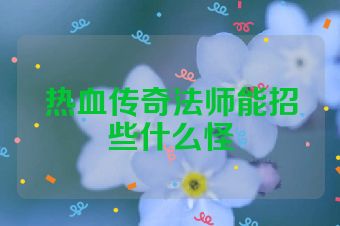 热血传奇法师能招些什么怪