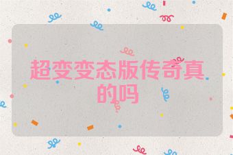 超变变态版传奇真的吗