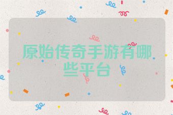原始传奇手游有哪些平台