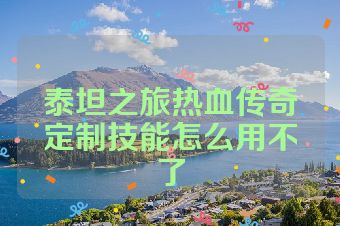 泰坦之旅热血传奇定制技能怎么用不了
