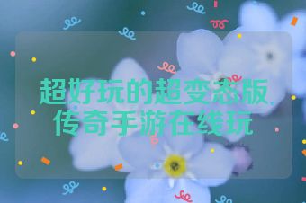超好玩的超变态版传奇手游在线玩