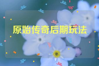 原始传奇后期玩法