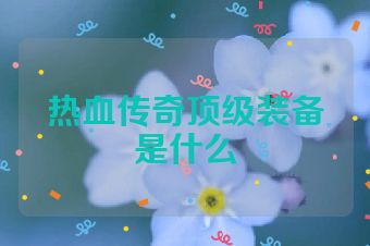 热血传奇顶级装备是什么
