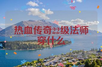 热血传奇22级法师穿什么