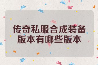传奇私服合成装备版本有哪些版本