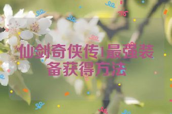 仙剑奇侠传1最强装备获得方法