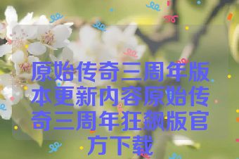 原始传奇三周年版本更新内容原始传奇三周年狂飙版官方下载