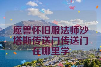 魔兽怀旧服法师沙塔斯传送门传送门在哪里学