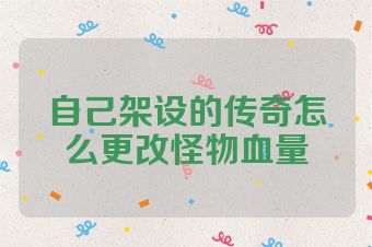 自己架设的传奇怎么更改怪物血量