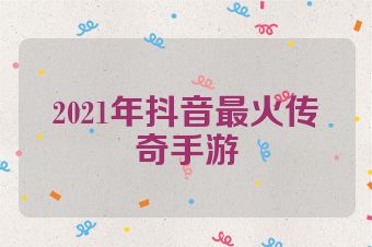 2021年抖音最火传奇手游