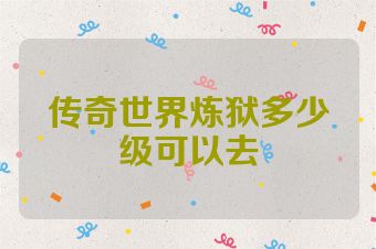传奇世界炼狱多少级可以去