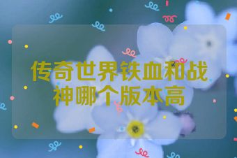 传奇世界铁血和战神哪个版本高