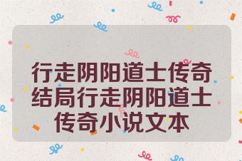 行走阴阳道士传奇结局行走阴阳道士传奇小说文本