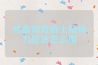 热血传奇道士精神力战法怎么用