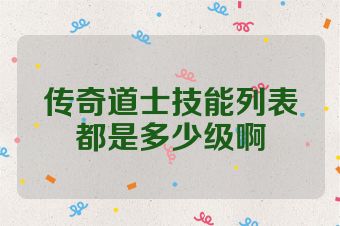 传奇道士技能列表都是多少级啊